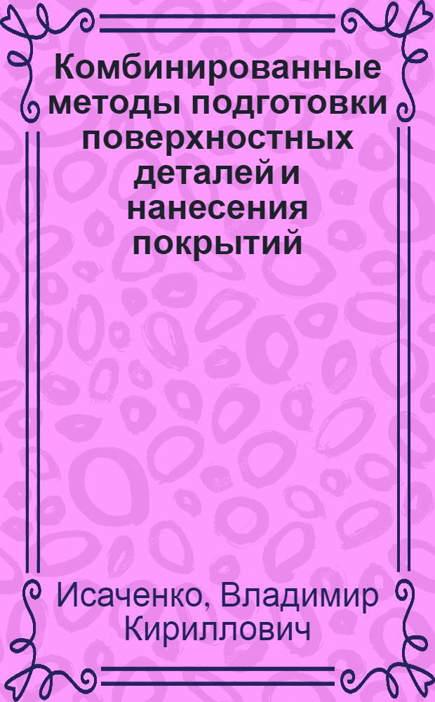 Комбинированные методы подготовки поверхностных деталей и нанесения покрытий : Учеб. пособие для слушателей заоч. курсов повышения квалификации ИТР по технологии покрытий деталей в машиностроении