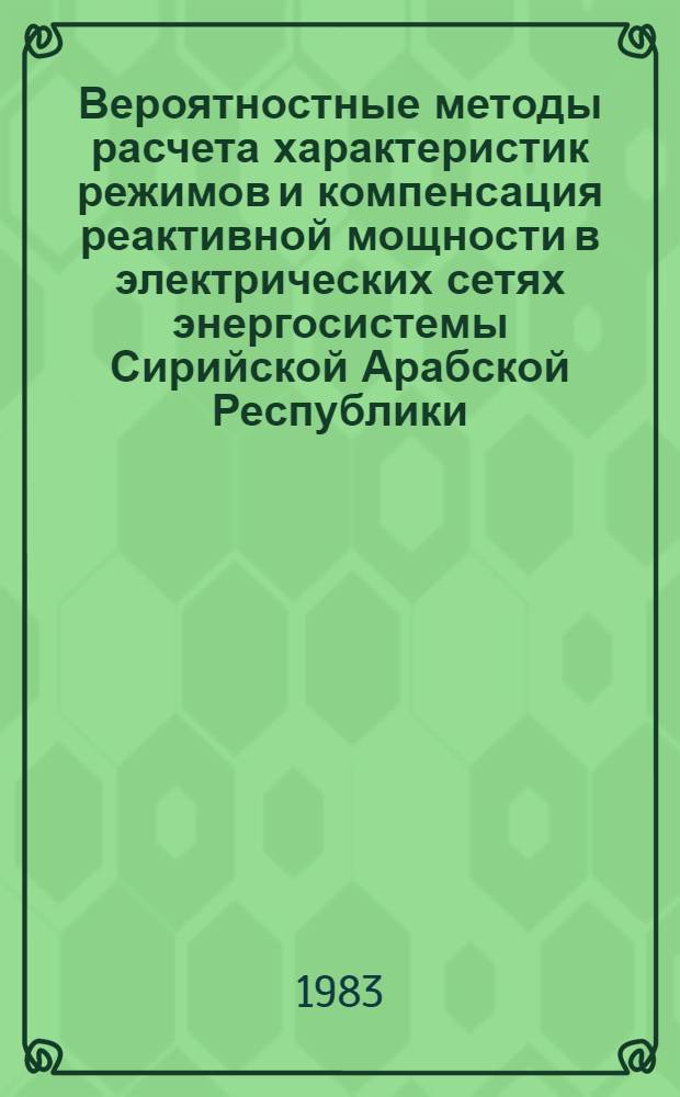 Вероятностные методы расчета характеристик режимов и компенсация реактивной мощности в электрических сетях энергосистемы Сирийской Арабской Республики : Автореф. дис. на соиск. учен. степ. канд. техн. наук : (05.14.02)