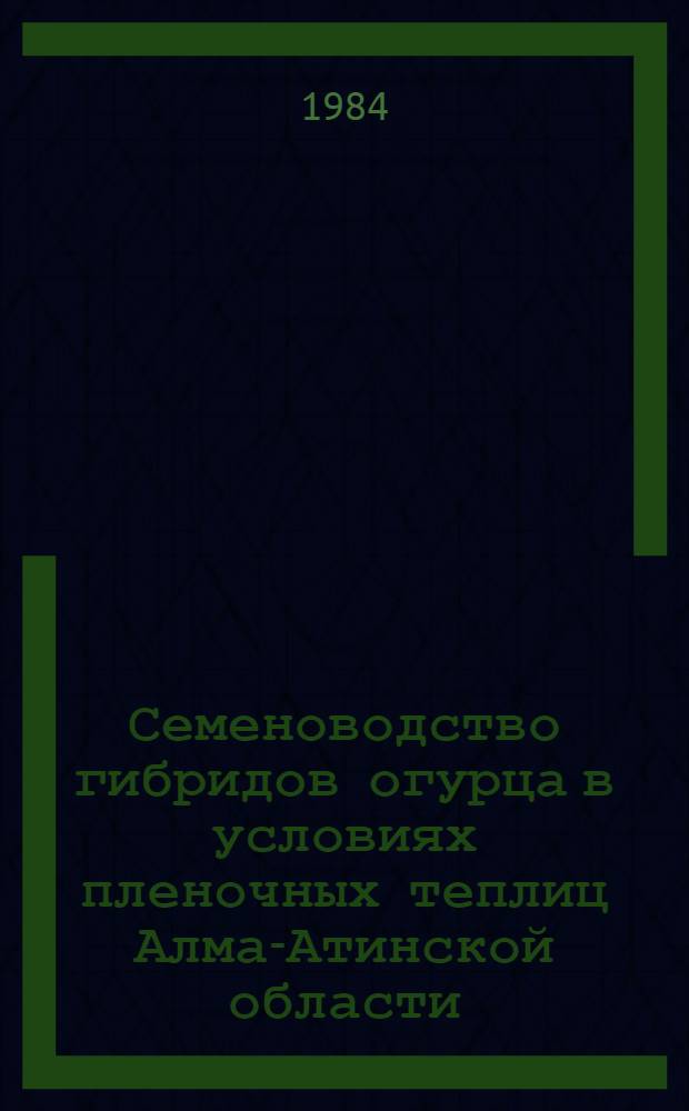 Семеноводство гибридов огурца в условиях пленочных теплиц Алма-Атинской области : Автореф. дис. на соиск. учен. степ. канд. с.-х. наук : (06.01.05)