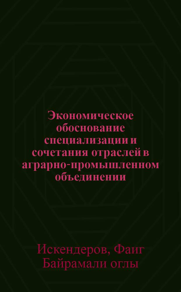 Экономическое обоснование специализации и сочетания отраслей в аграрно-промышленном объединении : (На материалах об-ний Куба-Хачмас. зоны АзССР) : Автореф. дис. на соиск. учен. степ. канд. экон. наук : (08.00.05)
