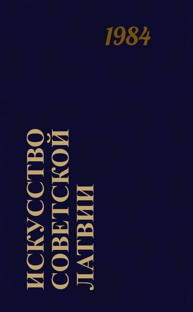 Искусство Советской Латвии : Кат. выст., Москва, Центр. Дом художника, февр.-март 1984 г