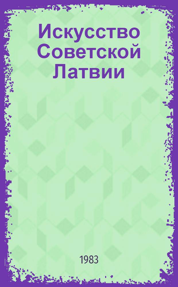 Искусство Советской Латвии = Soviet Latvian art : Живопись, акварель, графика, плакат, скульптура, текстиль, керамика : Кат. выст., Ленинград