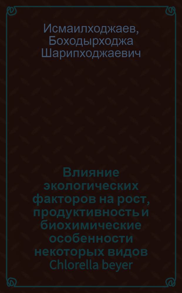 Влияние экологических факторов на рост, продуктивность и биохимические особенности некоторых видов Chlorella beyer, Scenedesmus meyen, Ankistrodesmus corda, Chleamydomonas ehr. в культуре : Автореф. дис. на соиск. учен. степ. канд. биол. наук : (03.00.05)