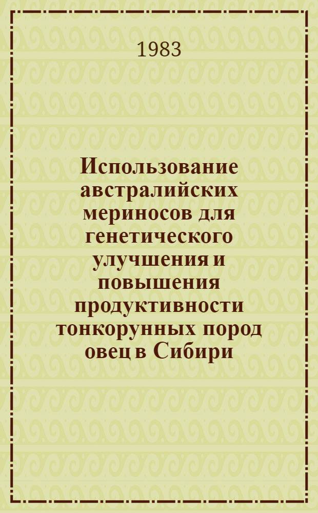 Использование австралийских мериносов для генетического улучшения и повышения продуктивности тонкорунных пород овец в Сибири : Метод. рекомендации