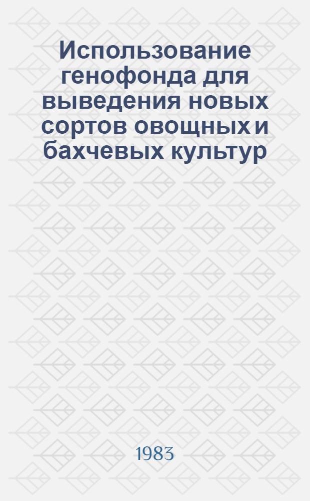 Использование генофонда для выведения новых сортов овощных и бахчевых культур : Сб. науч. тр