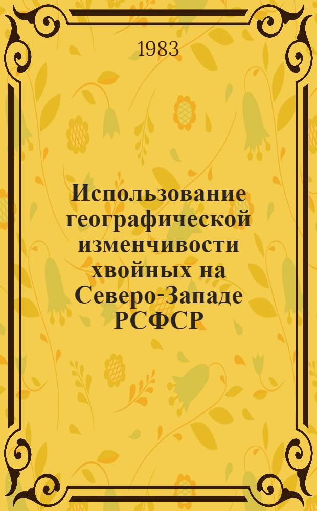 Использование географической изменчивости хвойных на Северо-Западе РСФСР : Метод. указания