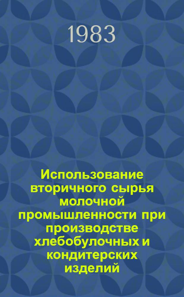 Использование вторичного сырья молочной промышленности при производстве хлебобулочных и кондитерских изделий : (Отеч. опыт)