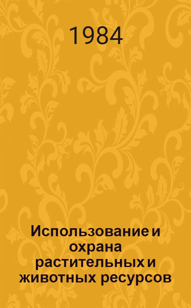Использование и охрана растительных и животных ресурсов : Сб. науч. тр