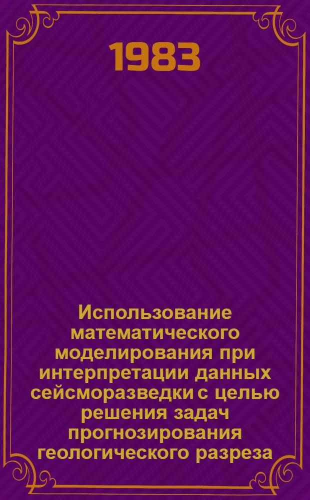 Использование математического моделирования при интерпретации данных сейсморазведки с целью решения задач прогнозирования геологического разреза