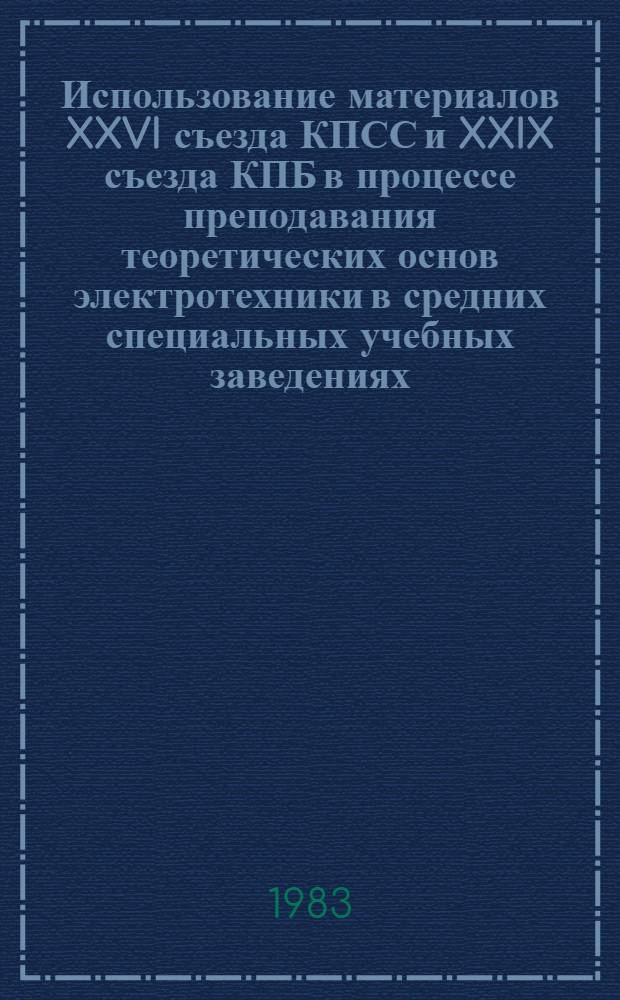 Использование материалов XXVI съезда КПСС и XXIX съезда КПБ в процессе преподавания теоретических основ электротехники в средних специальных учебных заведениях : Метод. рекомендации