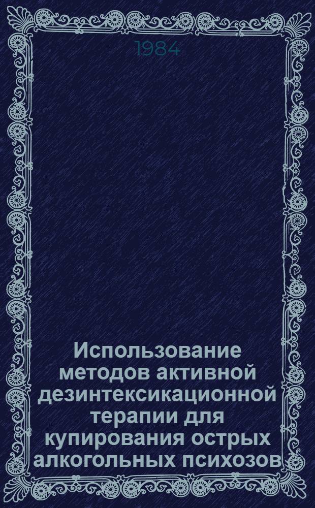 Использование методов активной дезинтексикационной терапии для купирования острых алкогольных психозов : (Метод. рекомендации)