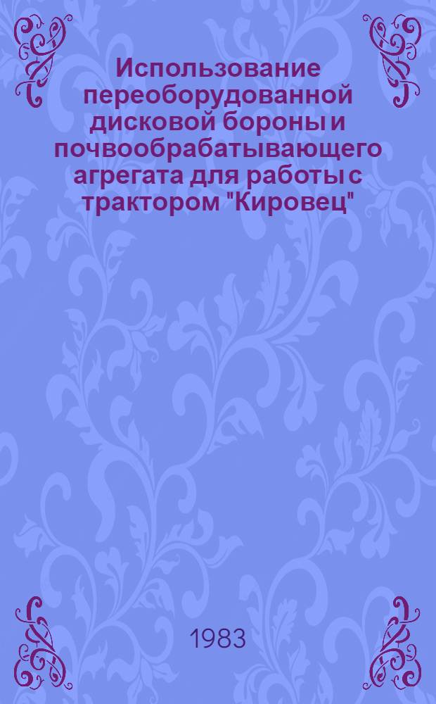 Использование переоборудованной дисковой бороны и почвообрабатывающего агрегата для работы с трактором "Кировец" : (Рекомендации)