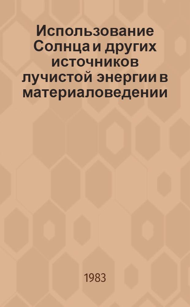 Использование Солнца и других источников лучистой энергии в материаловедении : Сб. науч. тр