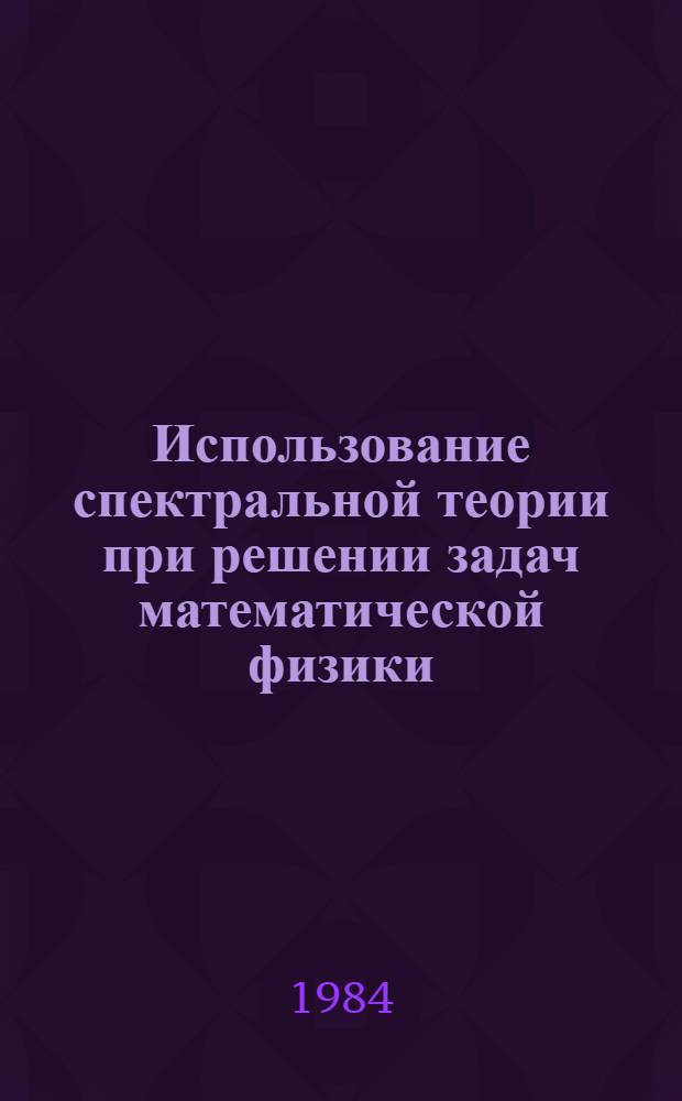 Использование спектральной теории при решении задач математической физики : Сб. ст.