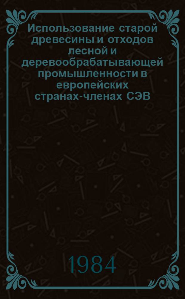Использование старой древесины и отходов лесной и деревообрабатывающей промышленности в европейских странах-членах СЭВ