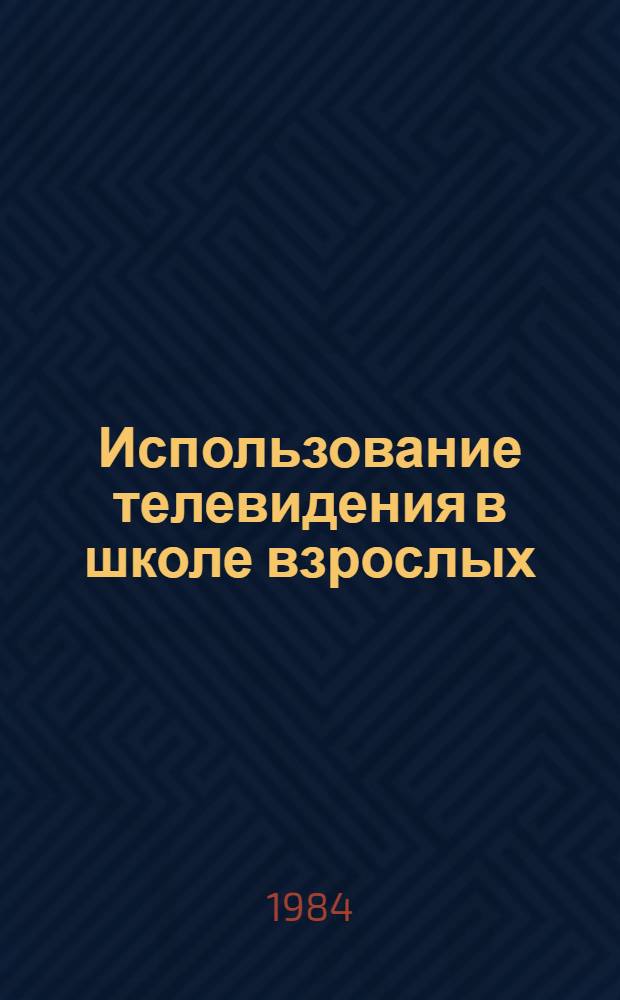 Использование телевидения в школе взрослых : Метод. рекомендации