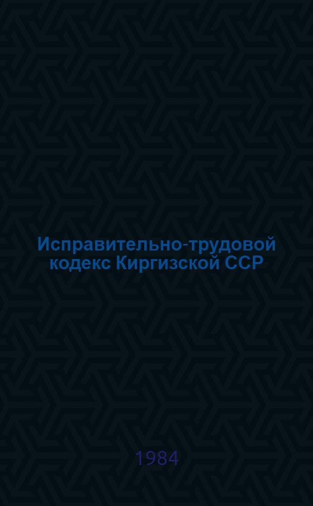 Исправительно-трудовой кодекс Киргизской ССР : (С изм. и доп. на 27 дек. 1983 г.)