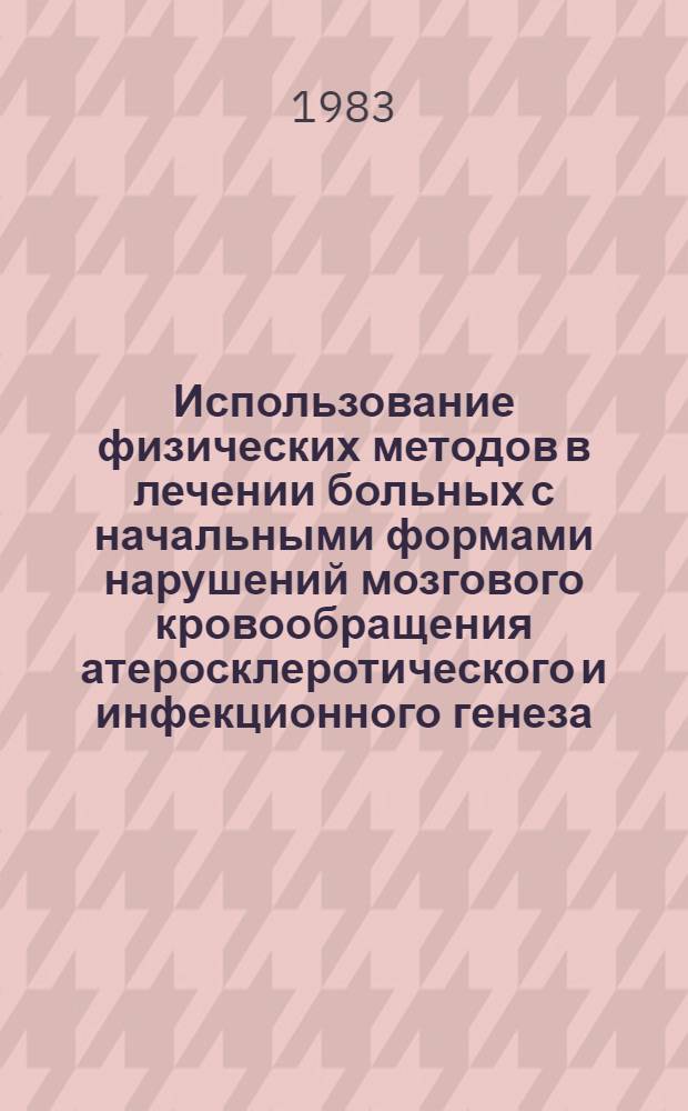 Использование физических методов в лечении больных с начальными формами нарушений мозгового кровообращения атеросклеротического и инфекционного генеза : (Метод. рекомендации)