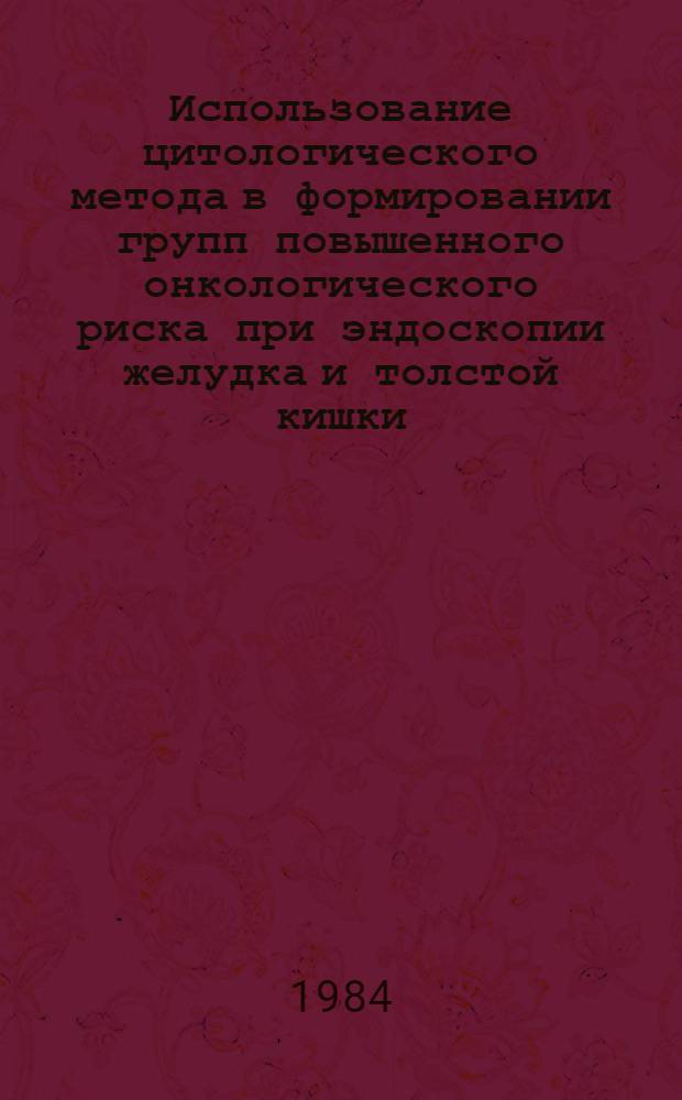 Использование цитологического метода в формировании групп повышенного онкологического риска при эндоскопии желудка и толстой кишки : (Метод. рекомендации)
