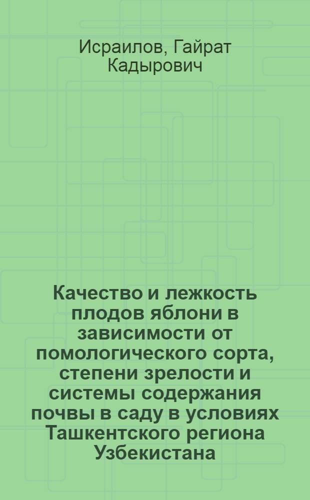 Качество и лежкость плодов яблони в зависимости от помологического сорта, степени зрелости и системы содержания почвы в саду в условиях Ташкентского региона Узбекистана : Автореф. дис. на соиск. учен. степ. канд. с.-х. наук : (05.18.03; 06.01.07)
