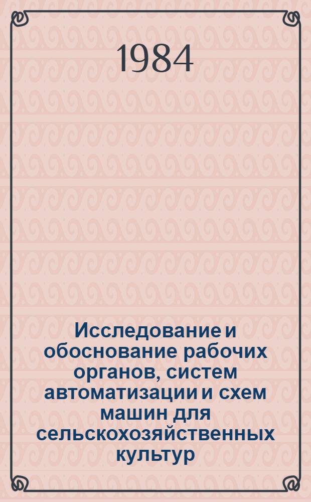 Исследование и обоснование рабочих органов, систем автоматизации и схем машин для сельскохозяйственных культур : Сб. науч. тр