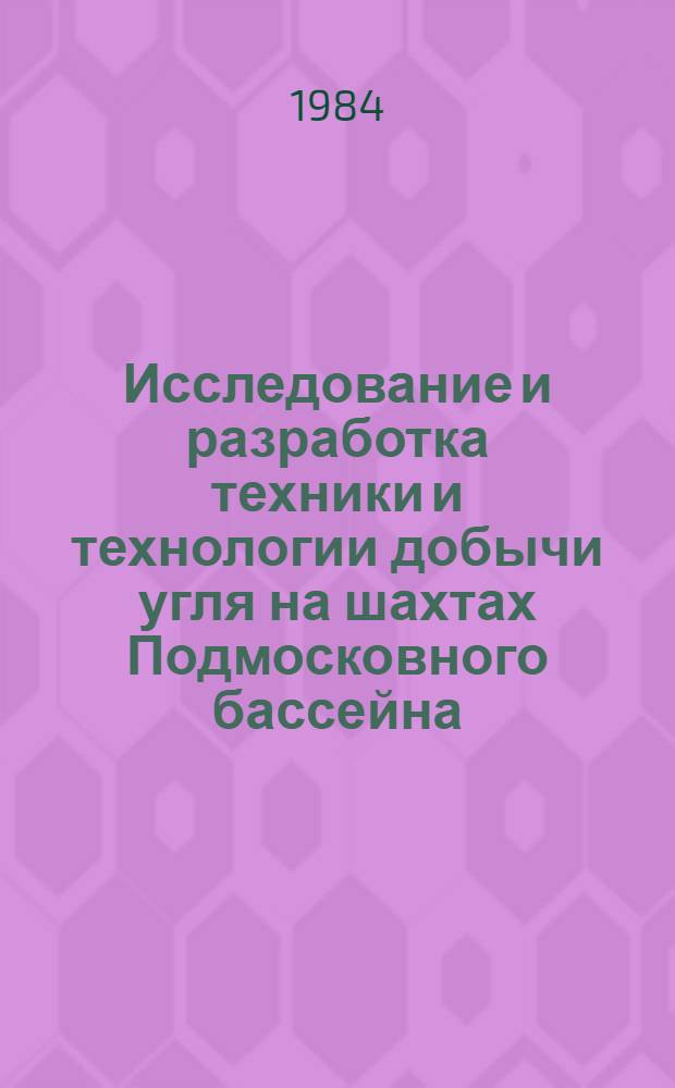 Исследование и разработка техники и технологии добычи угля на шахтах Подмосковного бассейна : Сб. науч. тр
