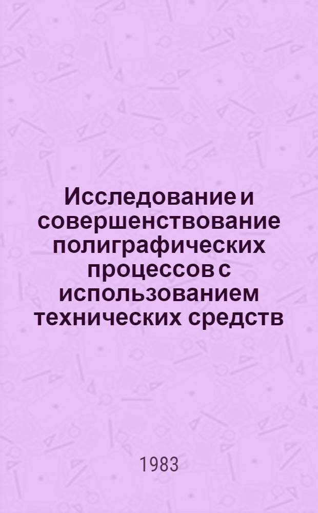 Исследование и совершенствование полиграфических процессов с использованием технических средств : Сб. ст.
