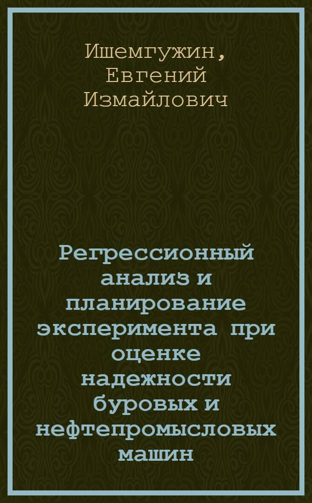 Регрессионный анализ и планирование эксперимента при оценке надежности буровых и нефтепромысловых машин : Учеб. пособие