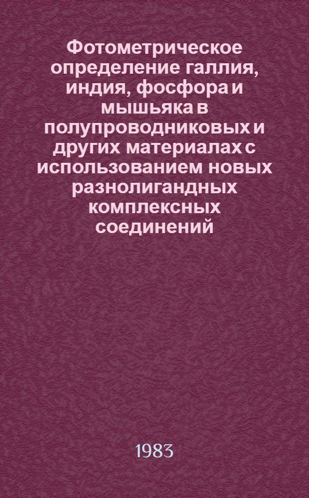Фотометрическое определение галлия, индия, фосфора и мышьяка в полупроводниковых и других материалах с использованием новых разнолигандных комплексных соединений : Автореф. дис. на соиск. учен. степ. к. х. н