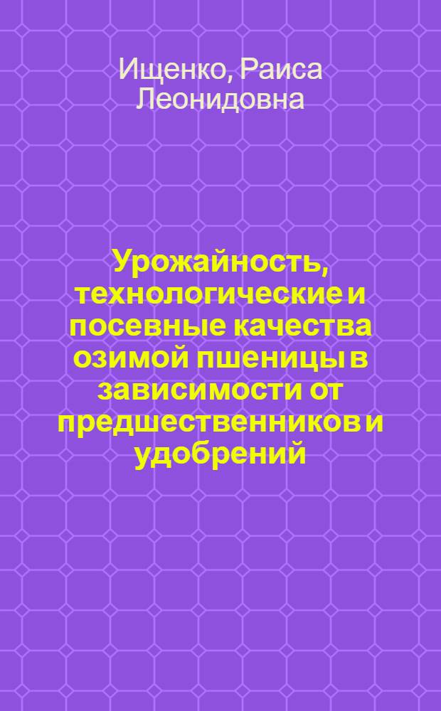 Урожайность, технологические и посевные качества озимой пшеницы в зависимости от предшественников и удобрений : Автореф. дис. на соиск. учен. степ. канд. с.-х. наук : (06.01.09)