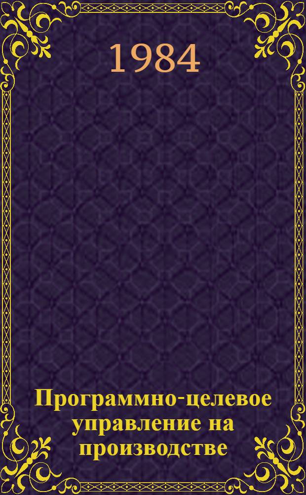Программно-целевое управление на производстве : Учеб. пособие по курсу "Основы управления"