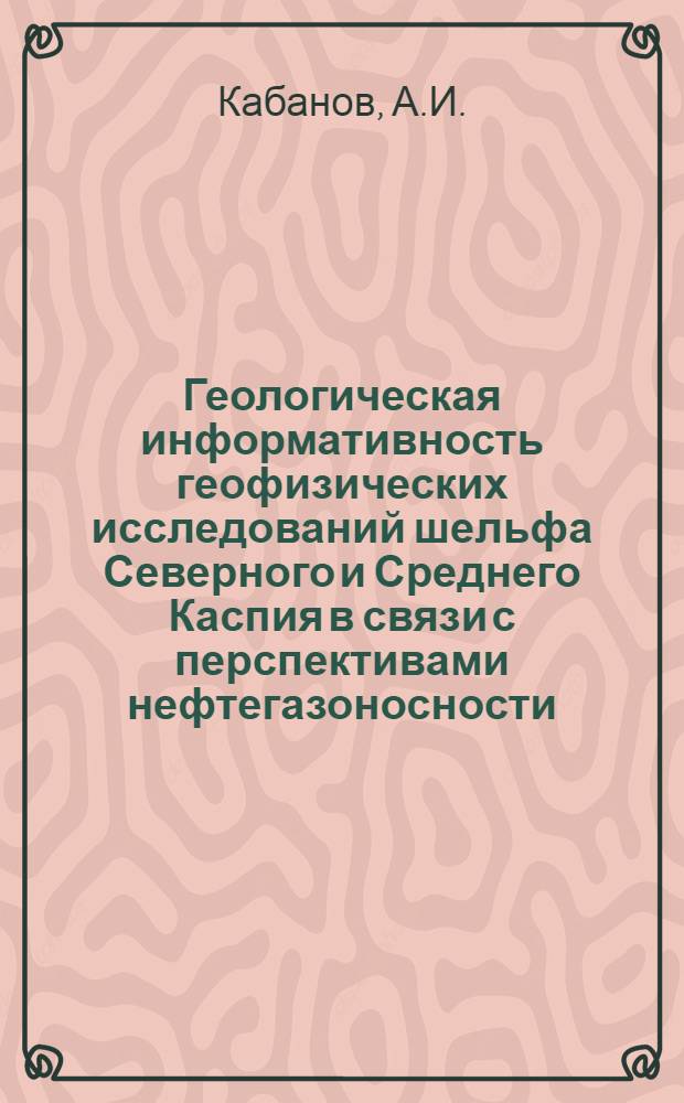 Геологическая информативность геофизических исследований шельфа Северного и Среднего Каспия в связи с перспективами нефтегазоносности