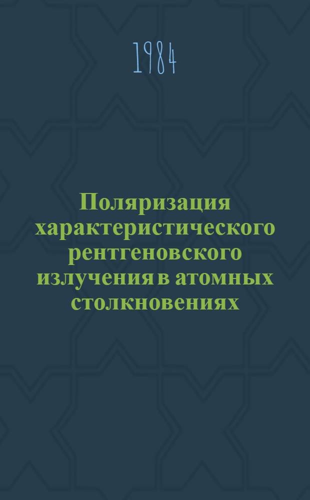 Поляризация характеристического рентгеновского излучения в атомных столкновениях : (Библиогр. работ за 1968-1983 гг.)