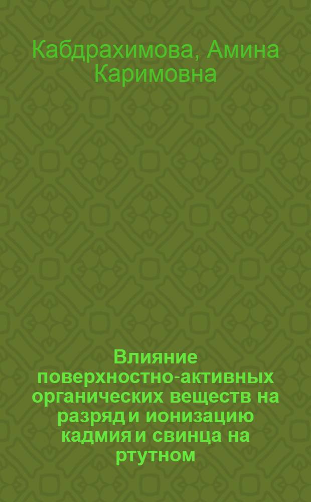 Влияние поверхностно-активных органических веществ на разряд и ионизацию кадмия и свинца на ртутном, амальгамных и твердых электродах : Автореф. дис. на соиск. учен. степ. канд. хим. наук : (02.00.05)