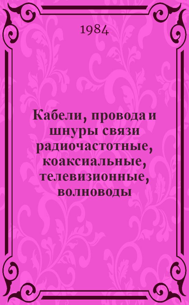 Кабели, провода и шнуры связи радиочастотные, коаксиальные, телевизионные, волноводы : НК 19.4.01-84 : Взамен НС 19.04-80