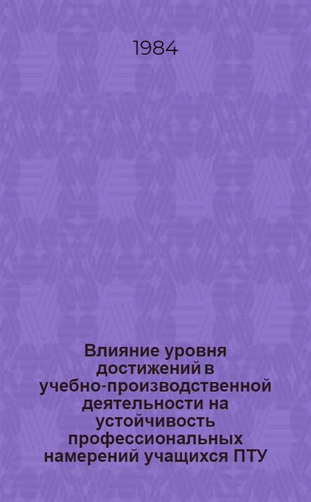 Влияние уровня достижений в учебно-производственной деятельности на устойчивость профессиональных намерений учащихся ПТУ : Автореф. дис. на соиск. учен. степ. канд. психол. наук : (19.00.07)