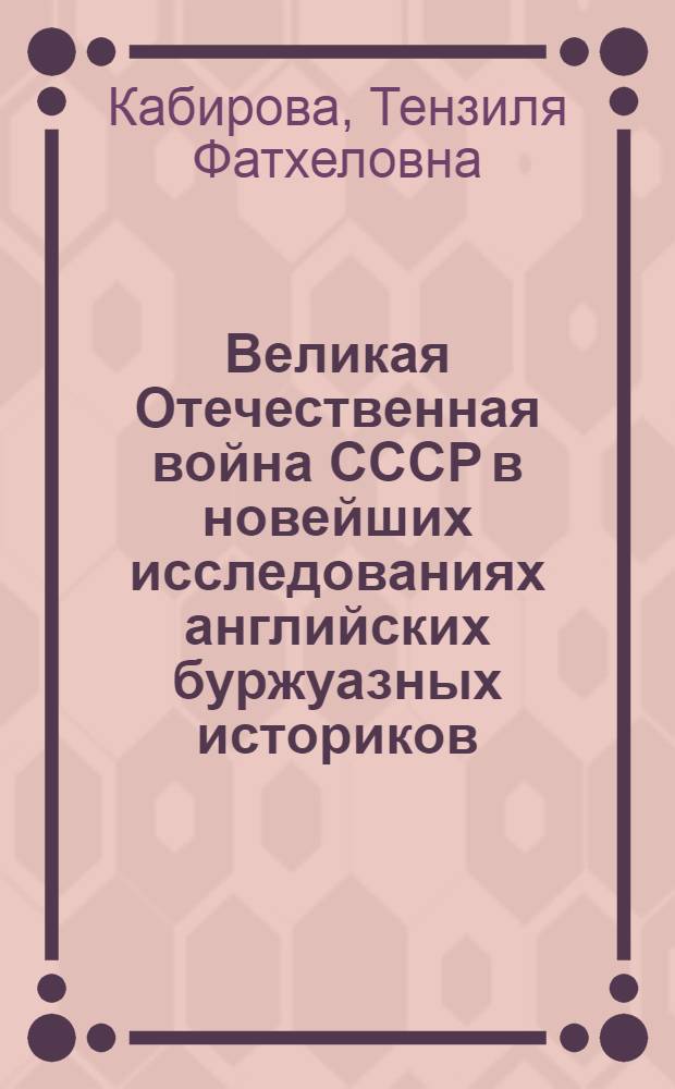 Великая Отечественная война СССР в новейших исследованиях английских буржуазных историков : Автореф. дис. на соиск. учен. степ. канд. ист. наук : (07.00.09)