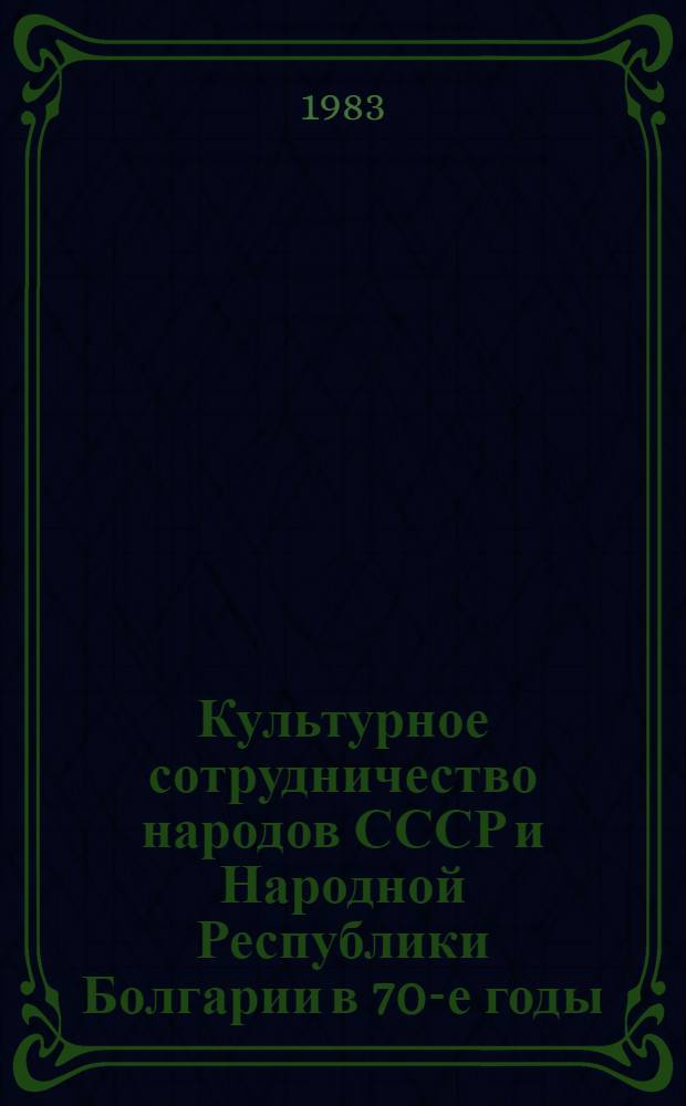Культурное сотрудничество народов СССР и Народной Республики Болгарии в 70-е годы : Автореф. дис. на соиск. учен. степ. канд. ист. наук : (07.00.02)