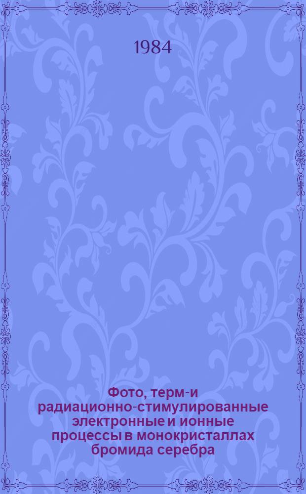 Фото, термо- и радиационно-стимулированные электронные и ионные процессы в монокристаллах бромида серебра : Автореф. дис. на соиск. учен. степ. канд. хим. наук : (02.00.09)