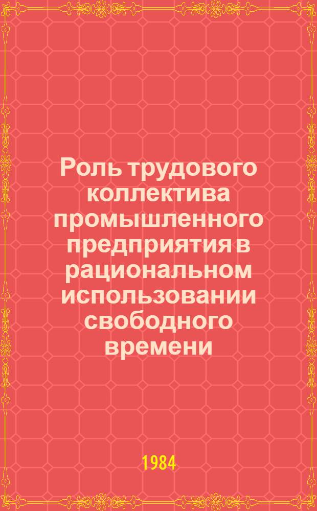 Роль трудового коллектива промышленного предприятия в рациональном использовании свободного времени : (На материалах БССР)