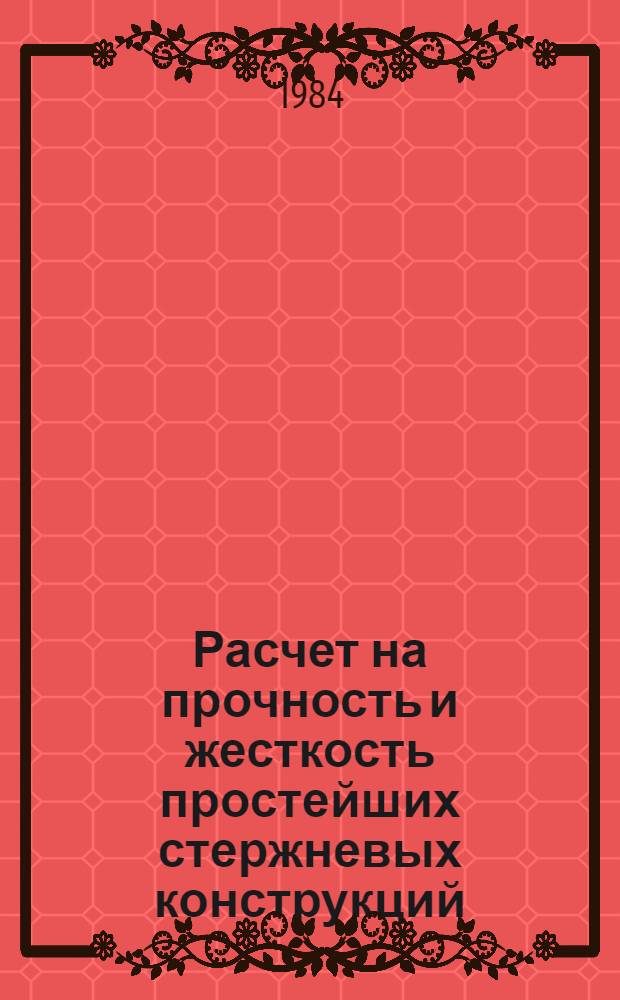 Расчет на прочность и жесткость простейших стержневых конструкций : Учеб. пособие