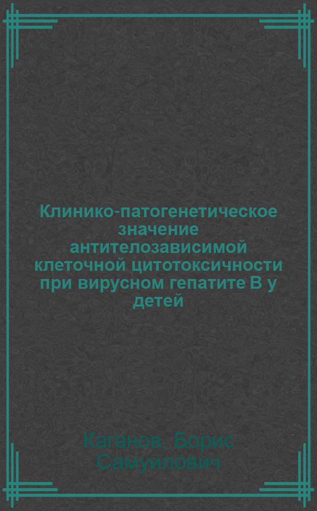 Клинико-патогенетическое значение антителозависимой клеточной цитотоксичности при вирусном гепатите В у детей : Автореф. дис. на соиск. учен. степ. канд. мед. наук : (14.00.09; 14.00.36)