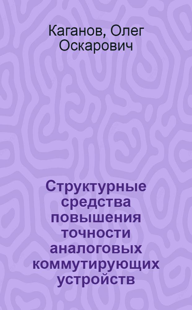 Структурные средства повышения точности аналоговых коммутирующих устройств : Автореф. дис. на соиск. учен. степ. канд. техн. наук : (05.11.05)