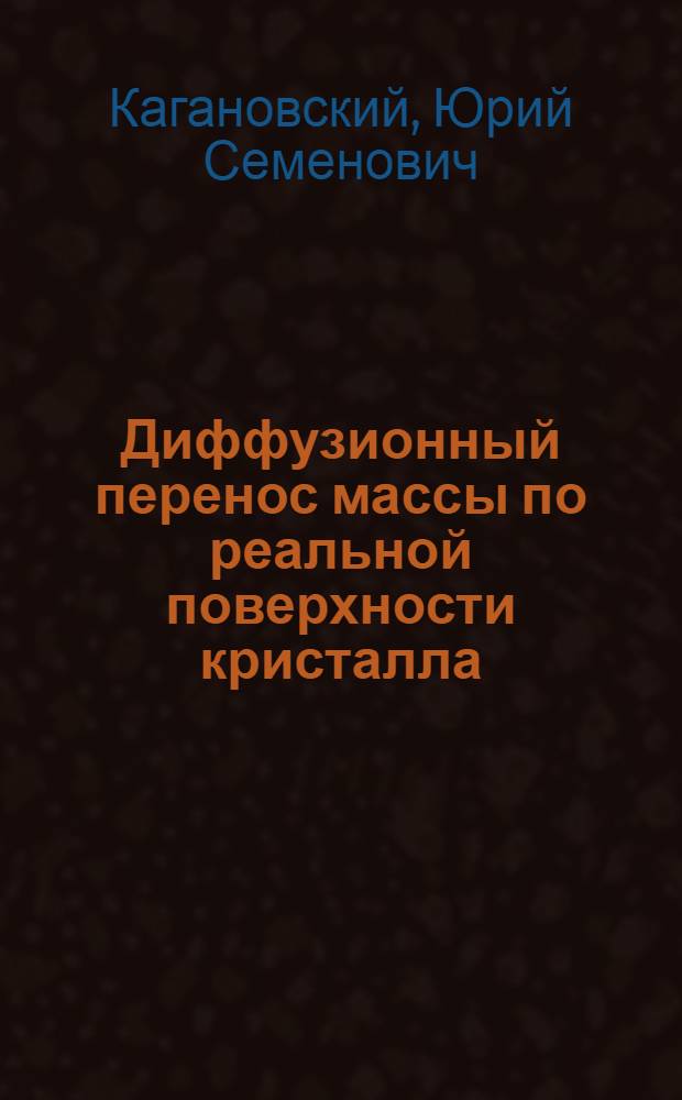Диффузионный перенос массы по реальной поверхности кристалла : Автореф. дис. на соиск. учен. степ. д-ра физ.-мат. наук : (01.04.07)