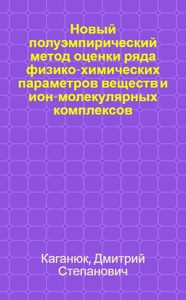 Новый полуэмпирический метод оценки ряда физико-химических параметров веществ и ион-молекулярных комплексов : Автореф. дис. на соиск. учен. степ. канд. хим. наук : (02.00.04)