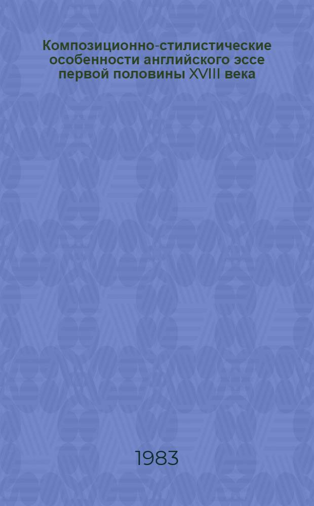 Композиционно-стилистические особенности английского эссе первой половины XVIII века : Автореф. дис. на соиск. учен. степ. канд. филол. наук : (10.02.04)