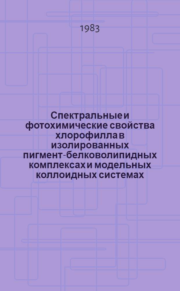 Спектральные и фотохимические свойства хлорофилла в изолированных пигмент-белковолипидных комплексах и модельных коллоидных системах : Автореф. дис. на соиск. учен. степ. канд. биол. наук : (03.00.12)