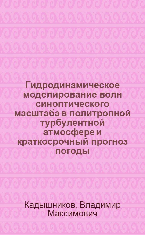 Гидродинамическое моделирование волн синоптического масштаба в политропной турбулентной атмосфере и краткосрочный прогноз погоды : Автореф. дис. на соиск. учен. степ. д-ра физ.-мат. наук : (01.04.12)