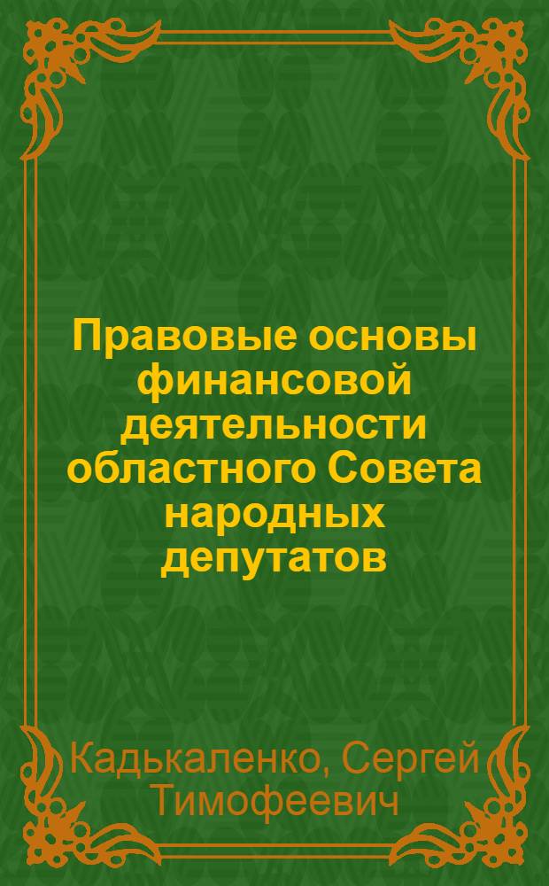 Правовые основы финансовой деятельности областного Совета народных депутатов : Автореф. дис. на соиск. учен. степ. канд. юрид. наук : (12.00.02)