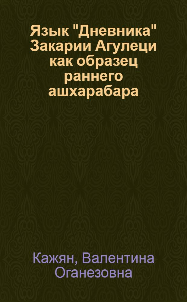Язык "Дневника" Закарии Агулеци как образец раннего ашхарабара : Автореф. дис. на соиск. учен. степ. к. филол. н